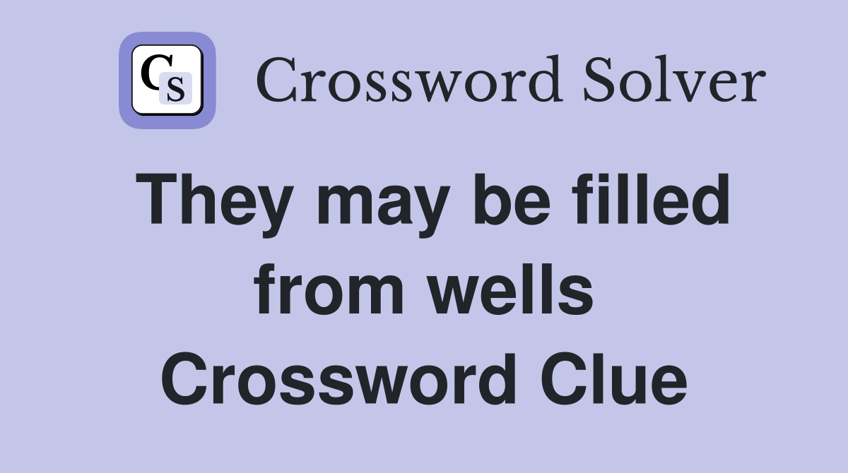 They may be filled from wells Crossword Clue