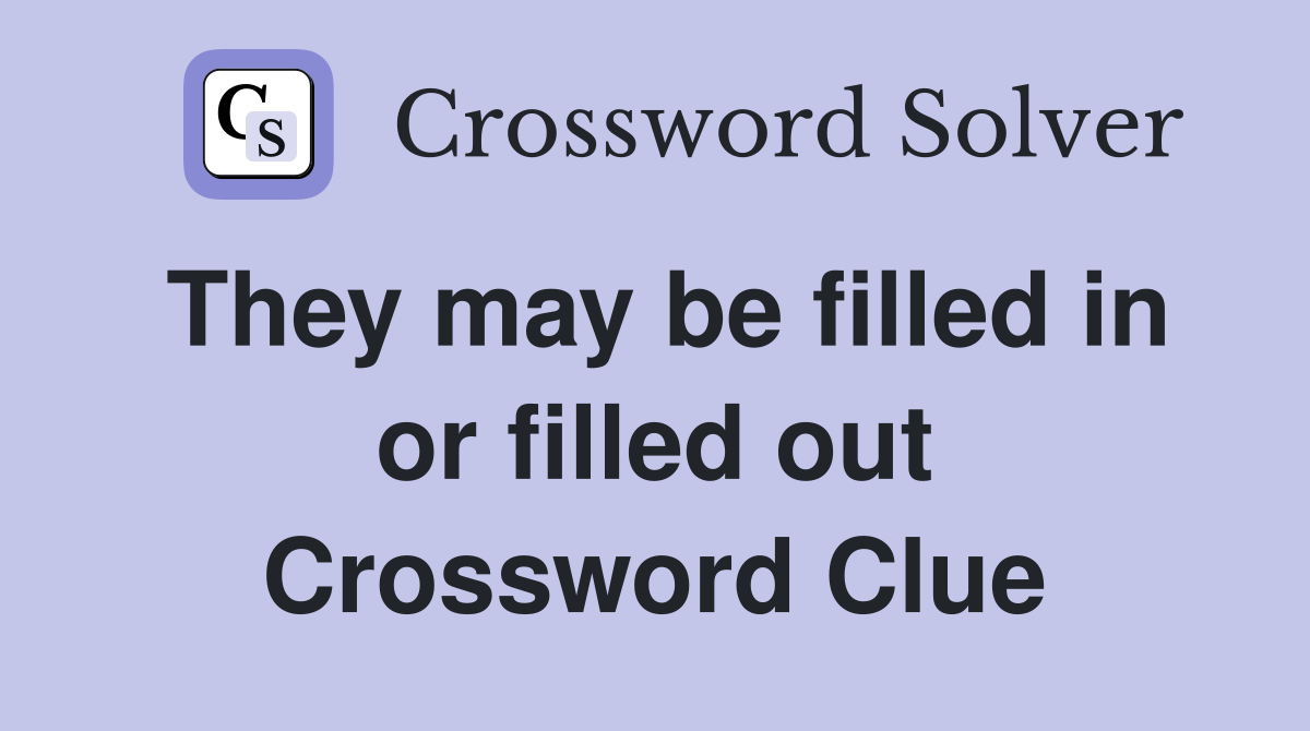 They may be filled in or filled out Crossword Clue