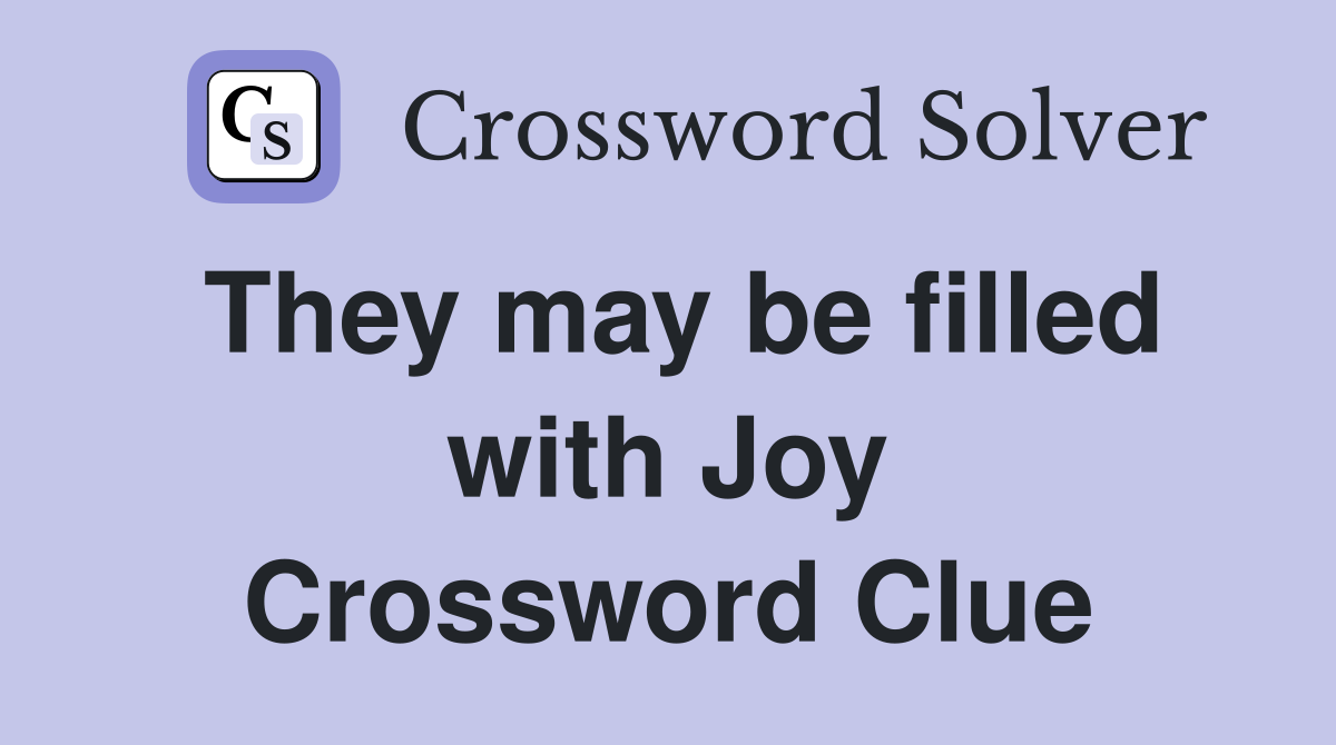 They may be filled with Joy Crossword Clue