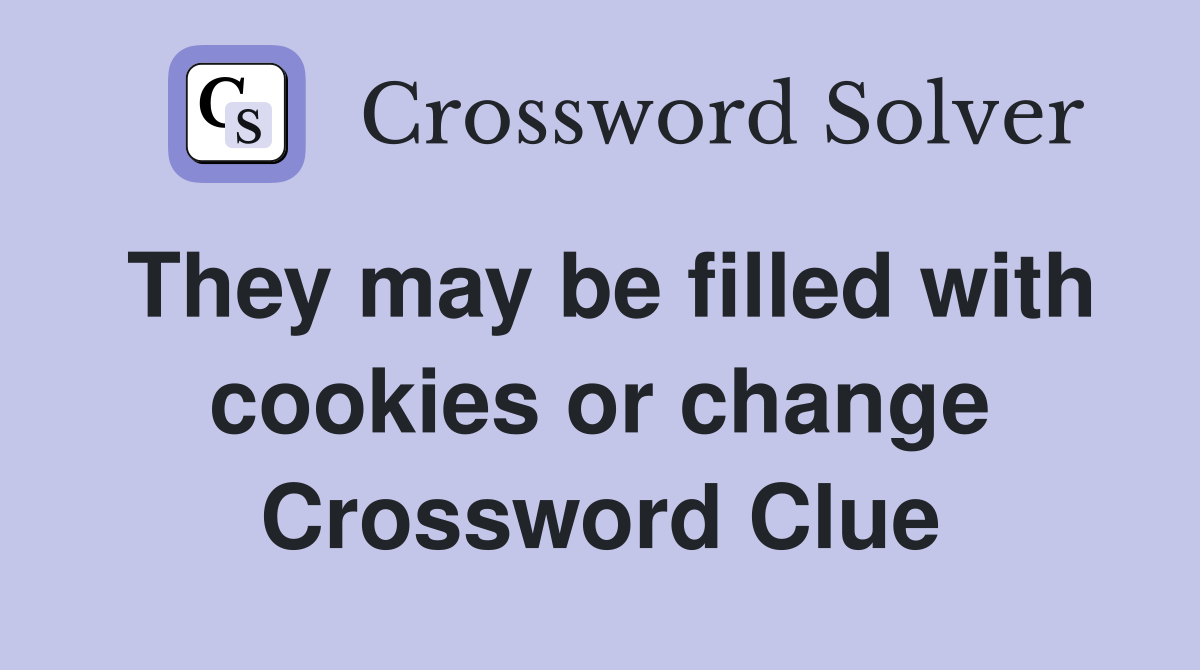 They may be filled with cookies or change Crossword Clue