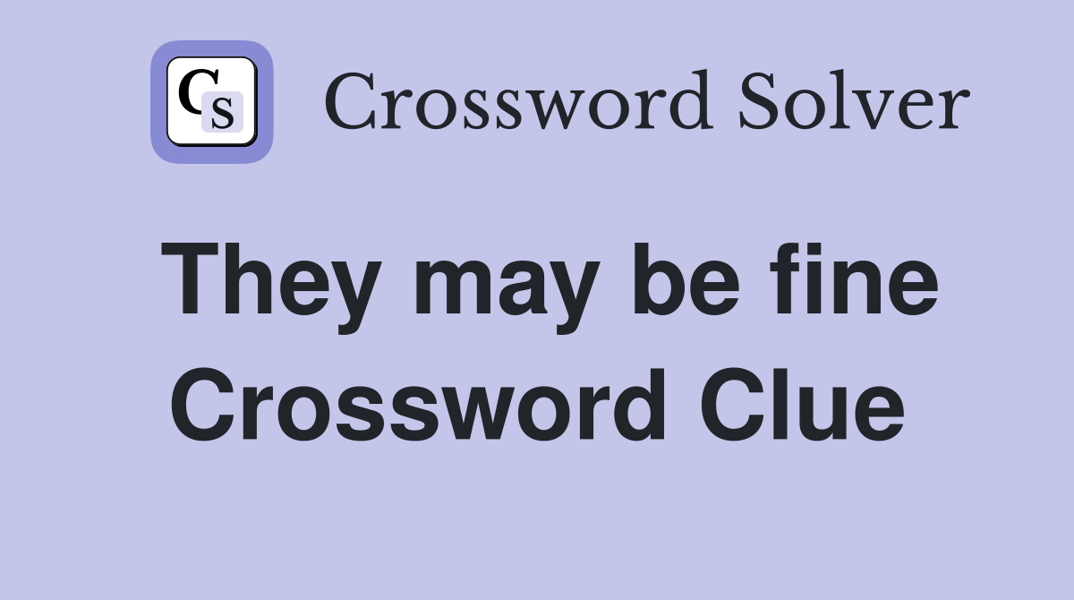 They may be fine Crossword Clue