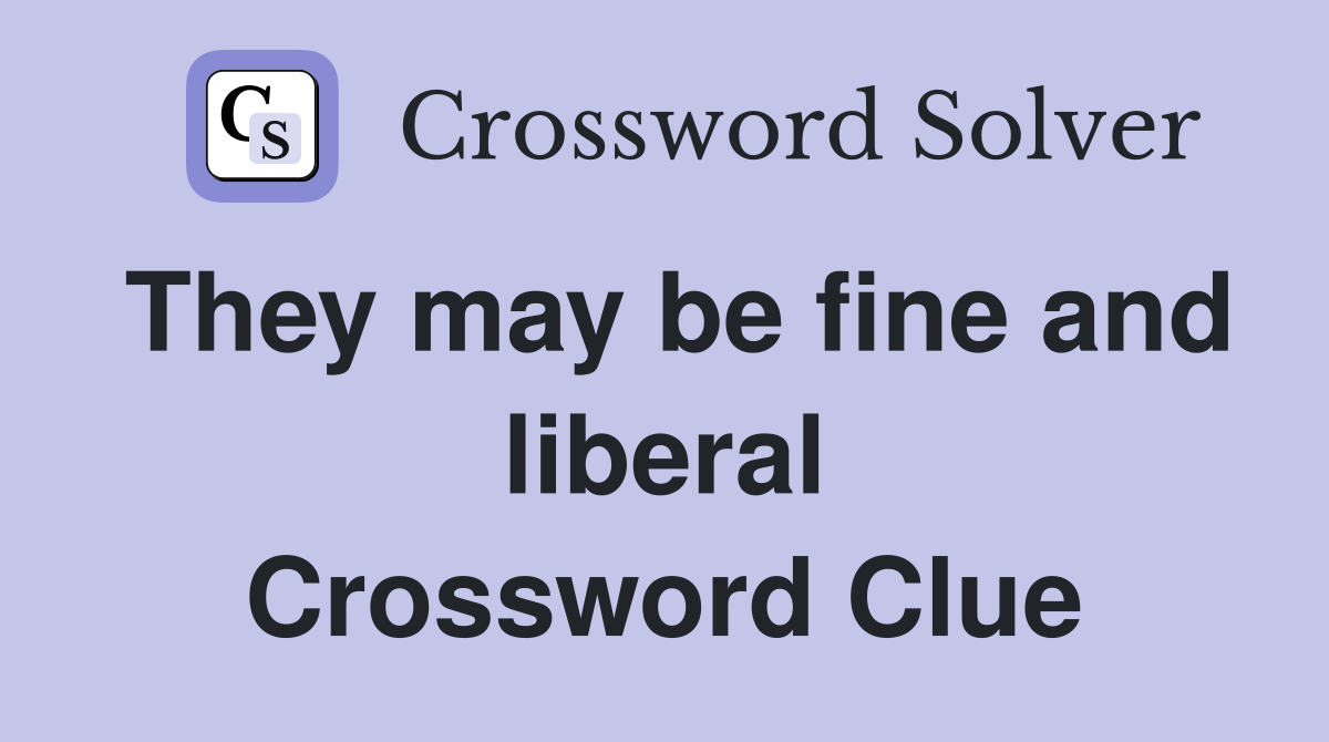 They may be fine and liberal Crossword Clue
