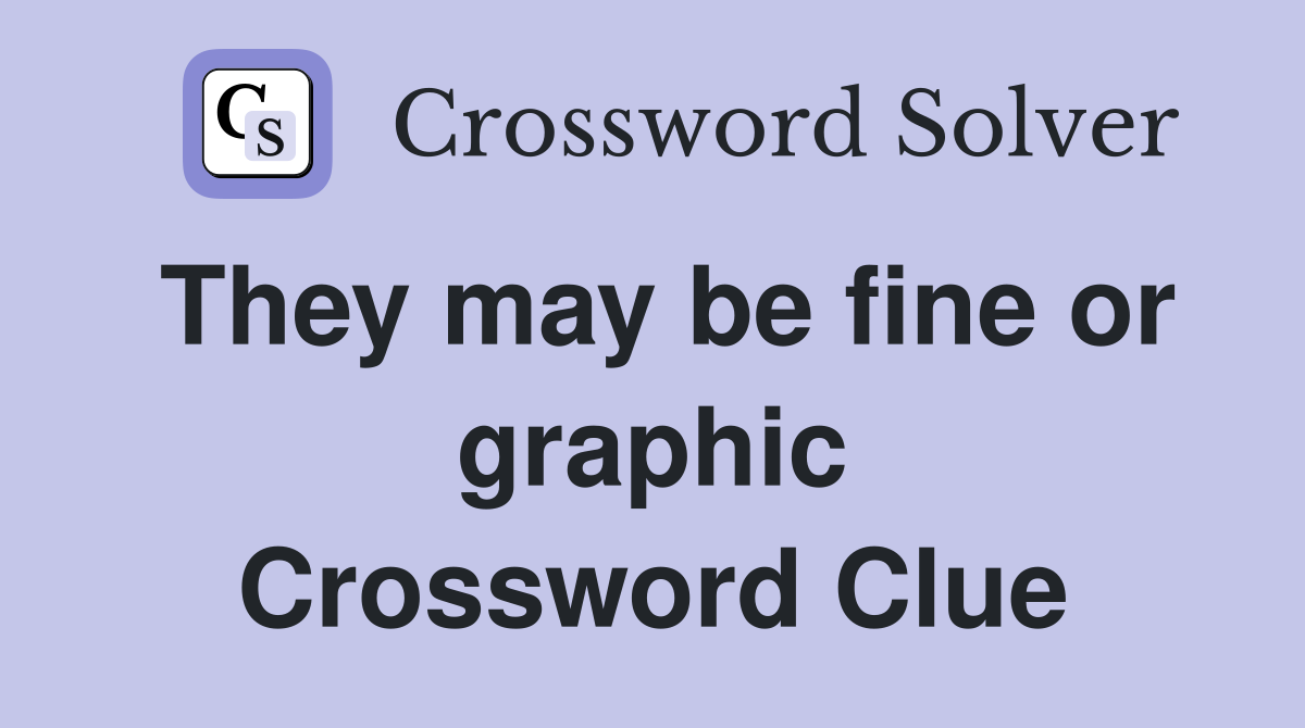 They may be fine or graphic Crossword Clue