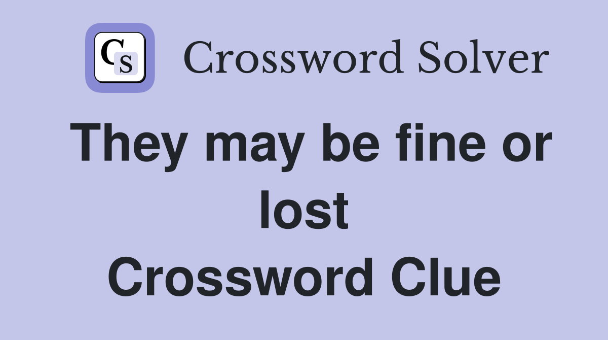 They may be fine or lost Crossword Clue