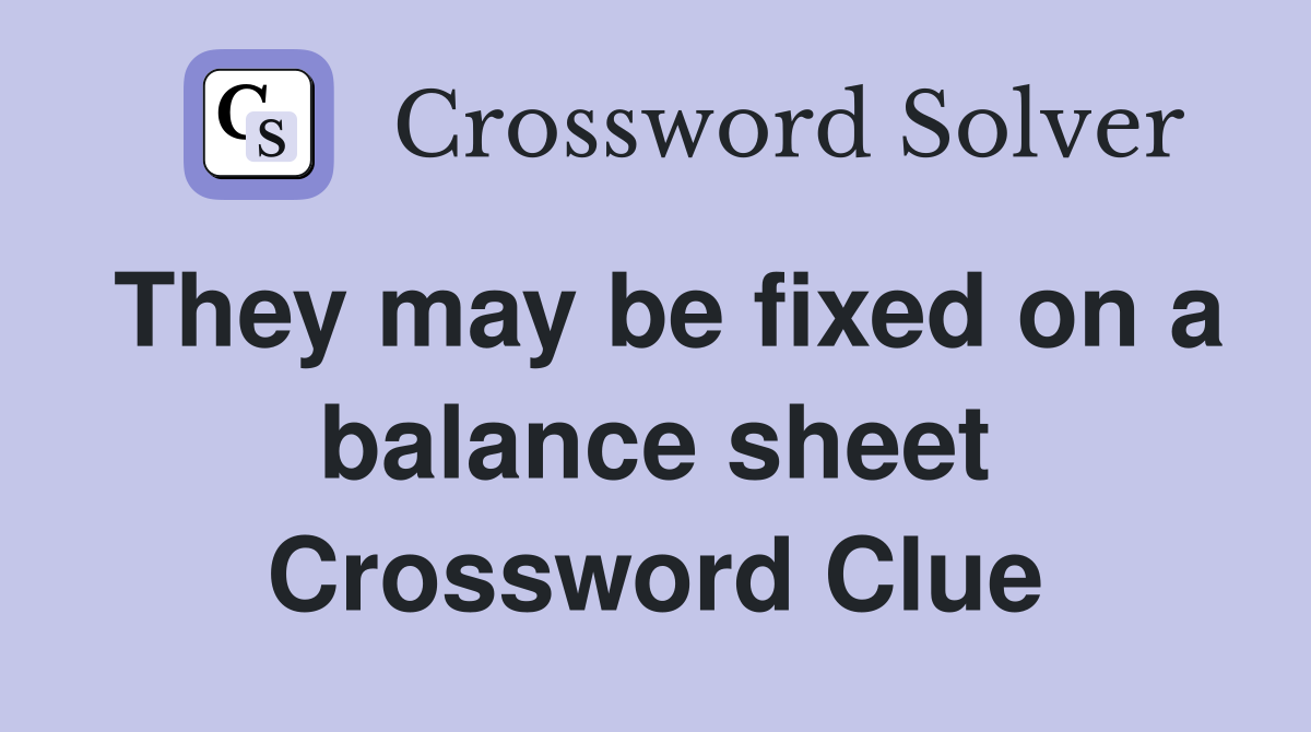 They may be fixed on a balance sheet Crossword Clue