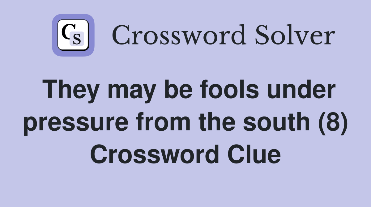 They may be fools under pressure from the south (8) Crossword Clue
