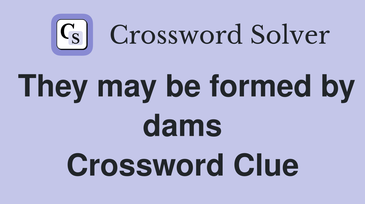 They may be formed by dams Crossword Clue
