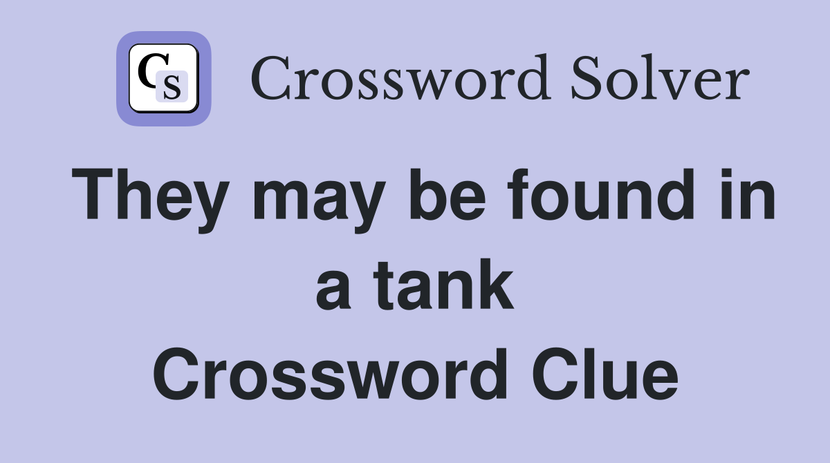They may be found in a tank Crossword Clue