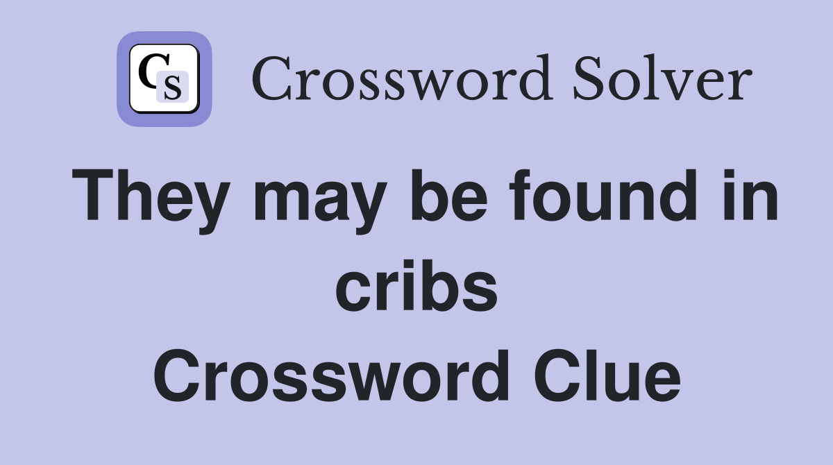 They may be found in cribs Crossword Clue