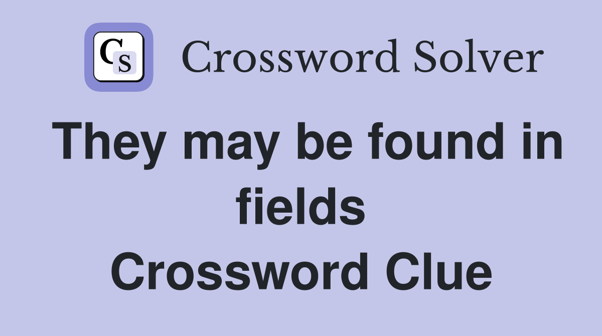 They may be found in fields Crossword Clue