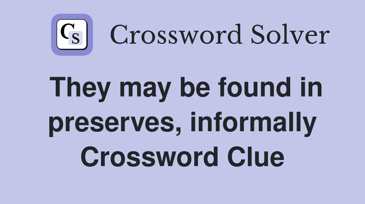 They may be found in preserves, informally Crossword Clue