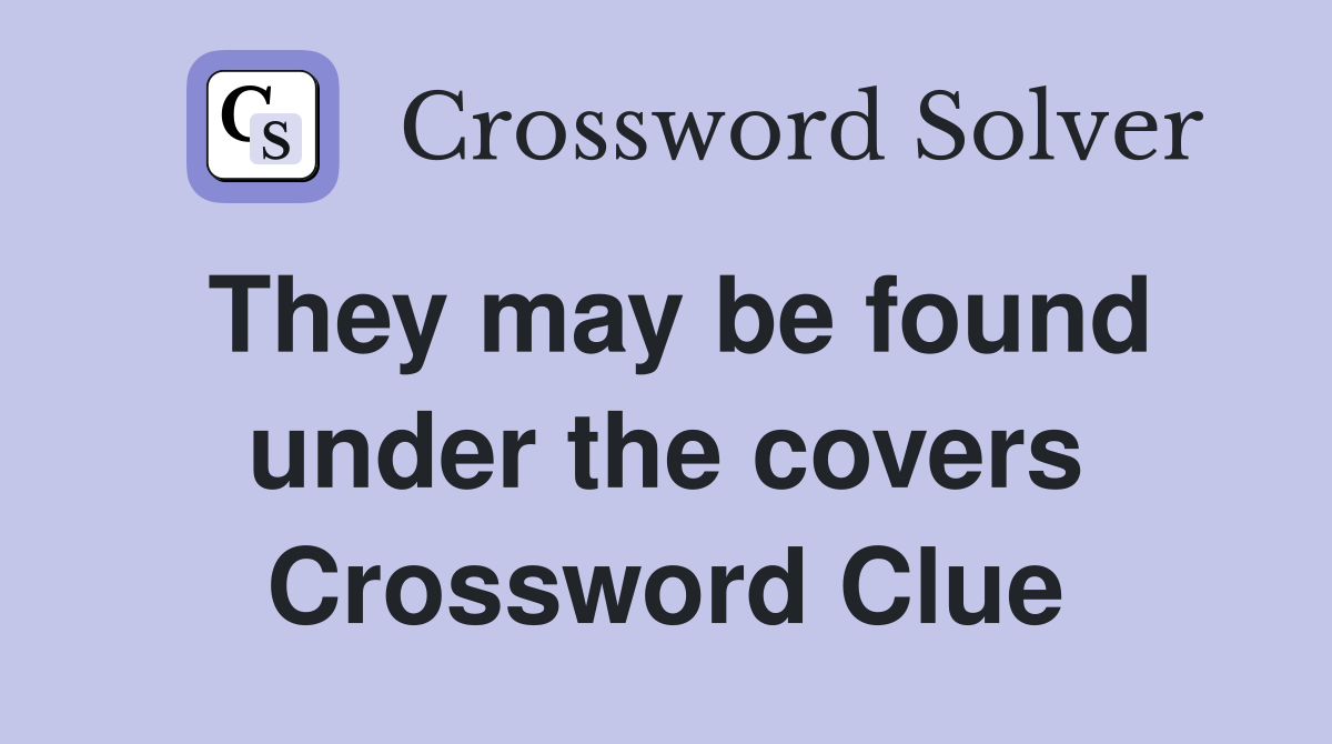 They may be found under the covers Crossword Clue