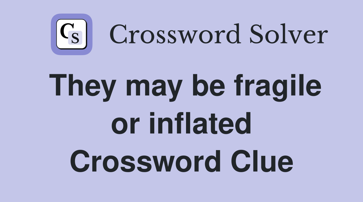 They may be fragile or inflated Crossword Clue
