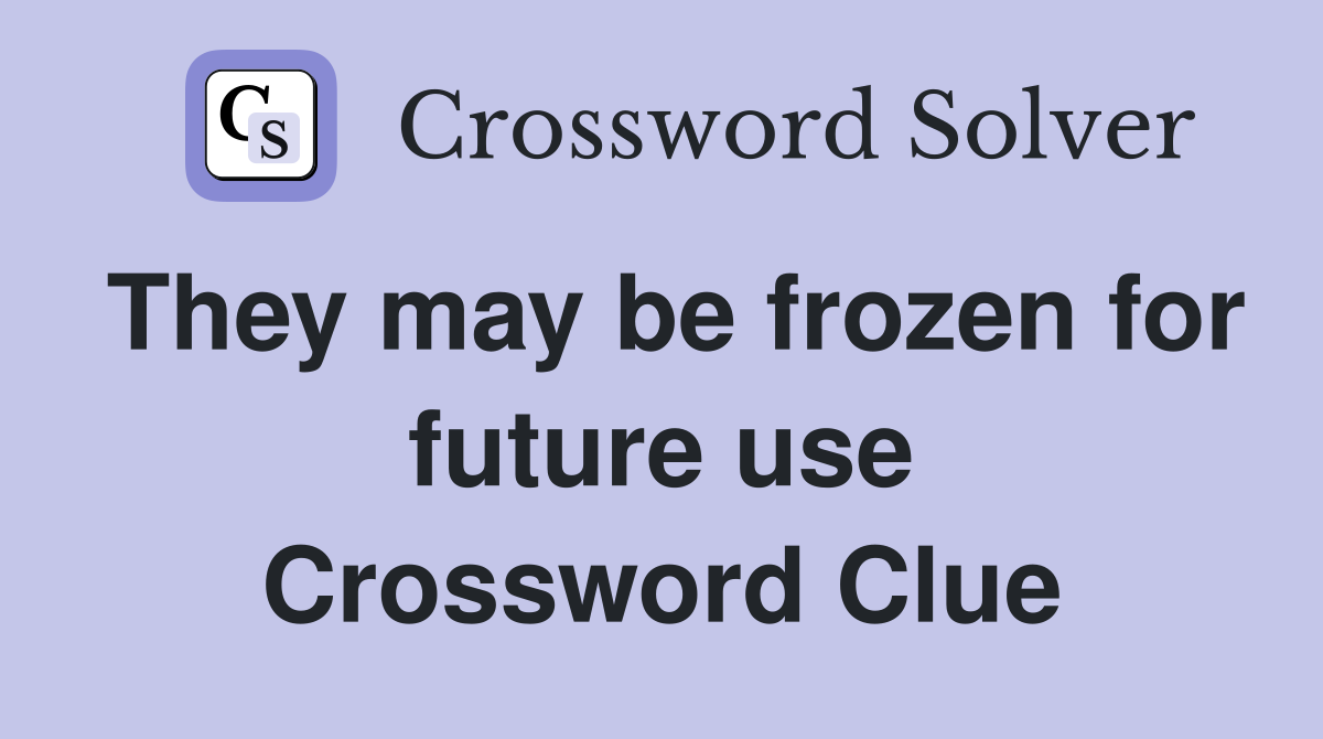 They may be frozen for future use Crossword Clue