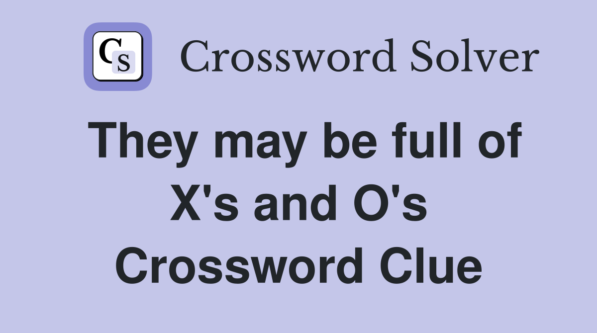 They may be full of X's and O's Crossword Clue