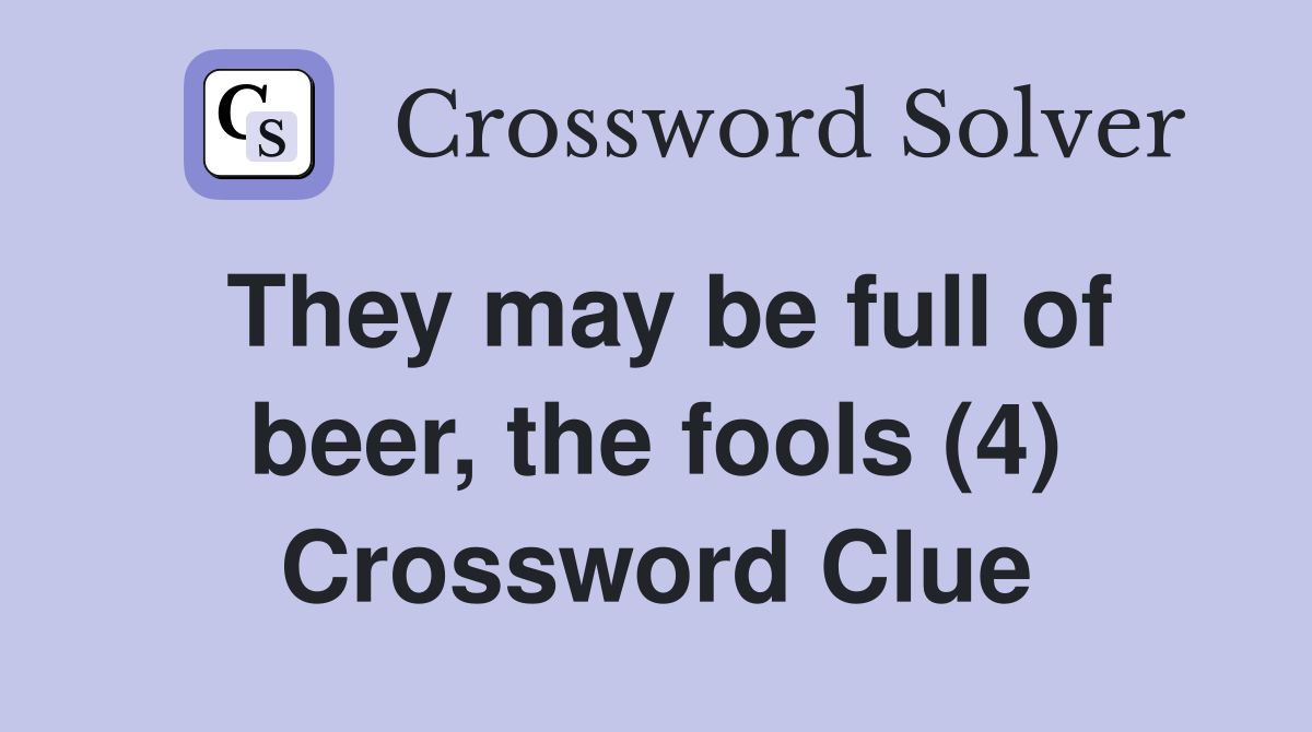 They may be full of beer, the fools (4) Crossword Clue