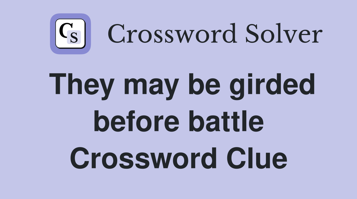 They may be girded before battle Crossword Clue