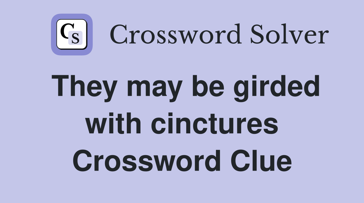 They may be girded with cinctures Crossword Clue