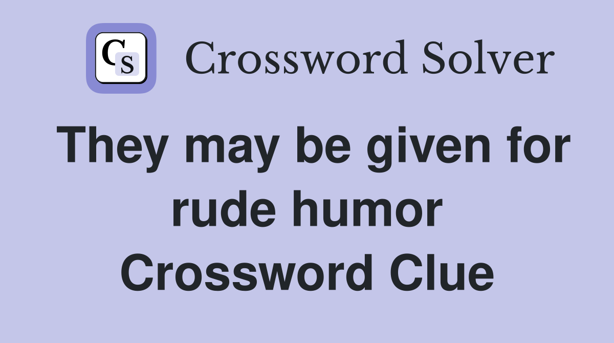 They may be given for rude humor Crossword Clue
