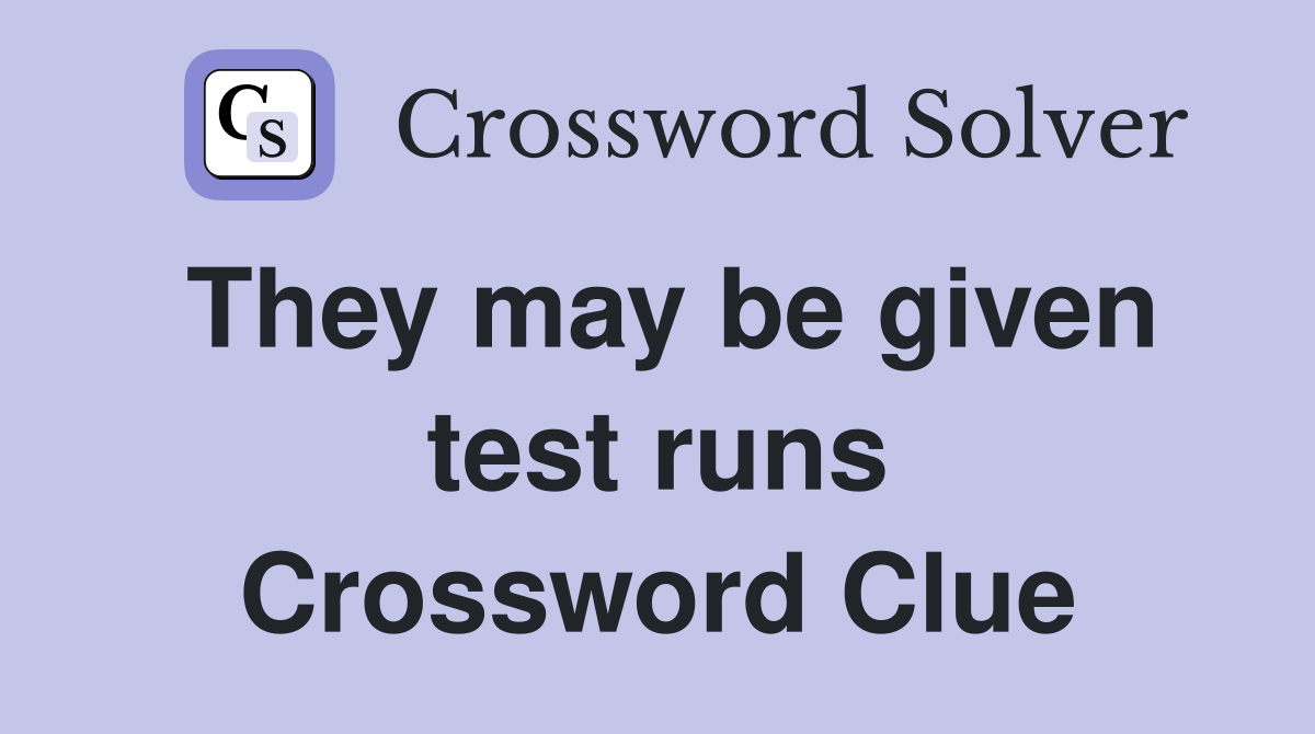 They may be given test runs Crossword Clue