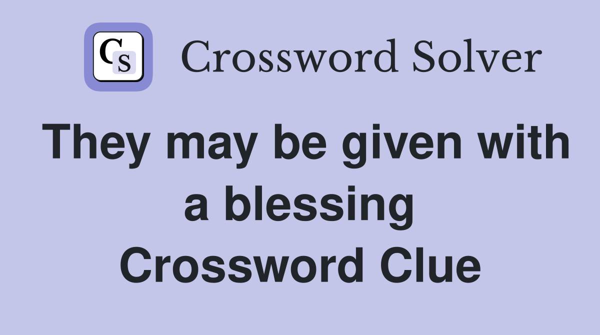 They may be given with a blessing Crossword Clue