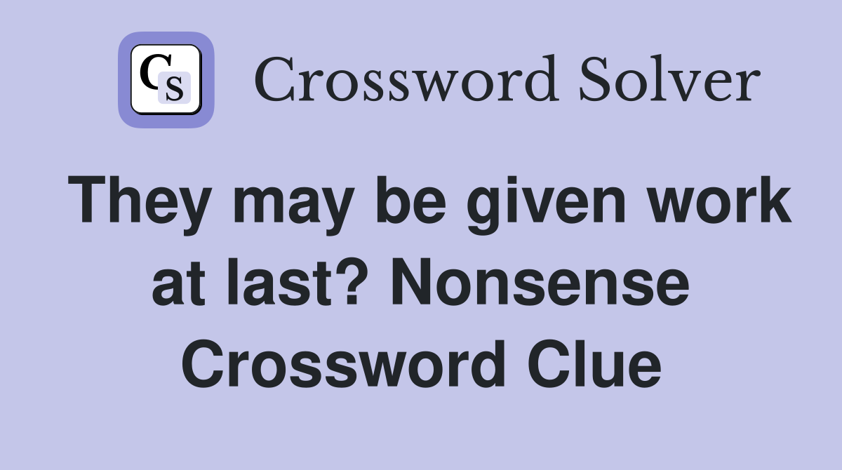 They may be given work at last? Nonsense Crossword Clue