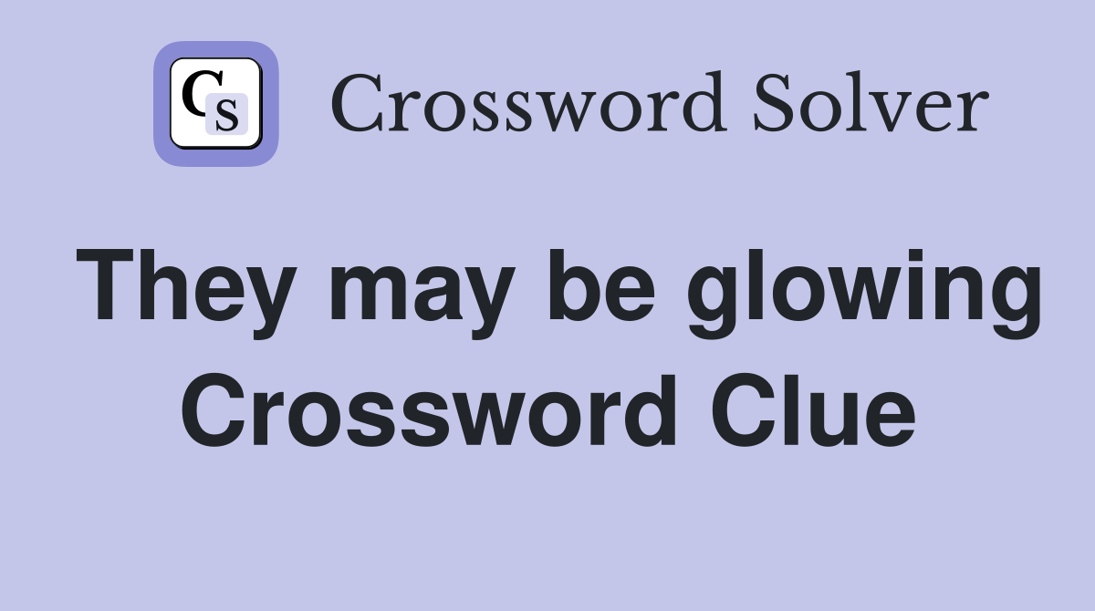 They may be glowing Crossword Clue