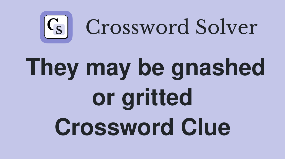They may be gnashed or gritted Crossword Clue