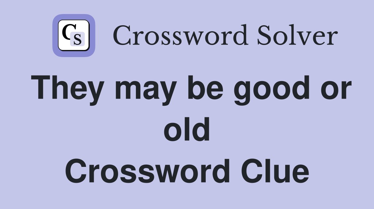 They may be good or old Crossword Clue