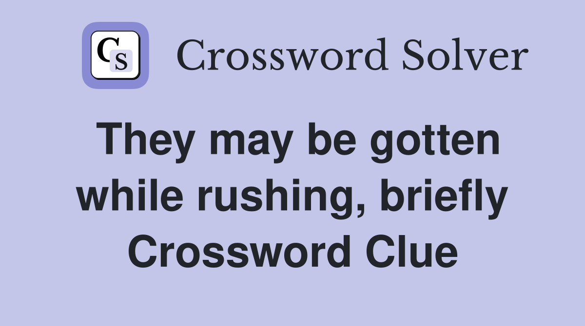 They may be gotten while rushing, briefly Crossword Clue