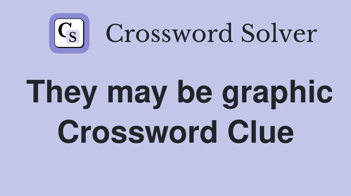 They may be graphic Crossword Clue