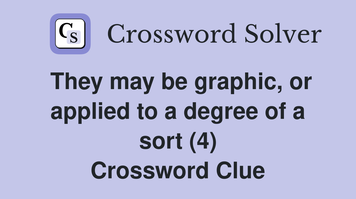 They may be graphic, or applied to a degree of a sort (4) Crossword Clue