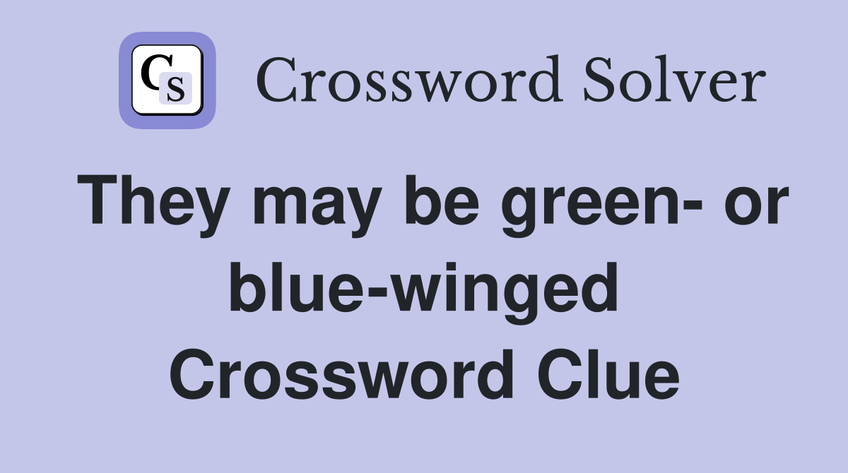 They may be green- or blue-winged Crossword Clue