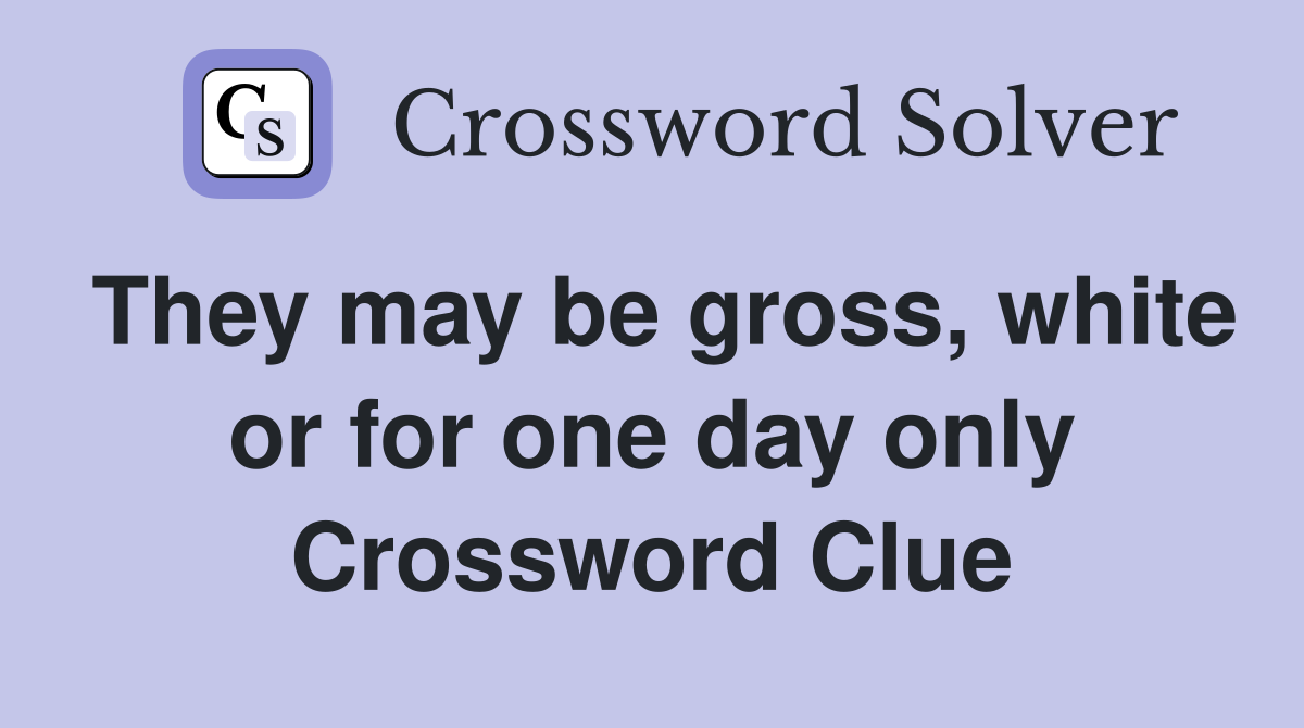 They may be gross, white or for one day only Crossword Clue