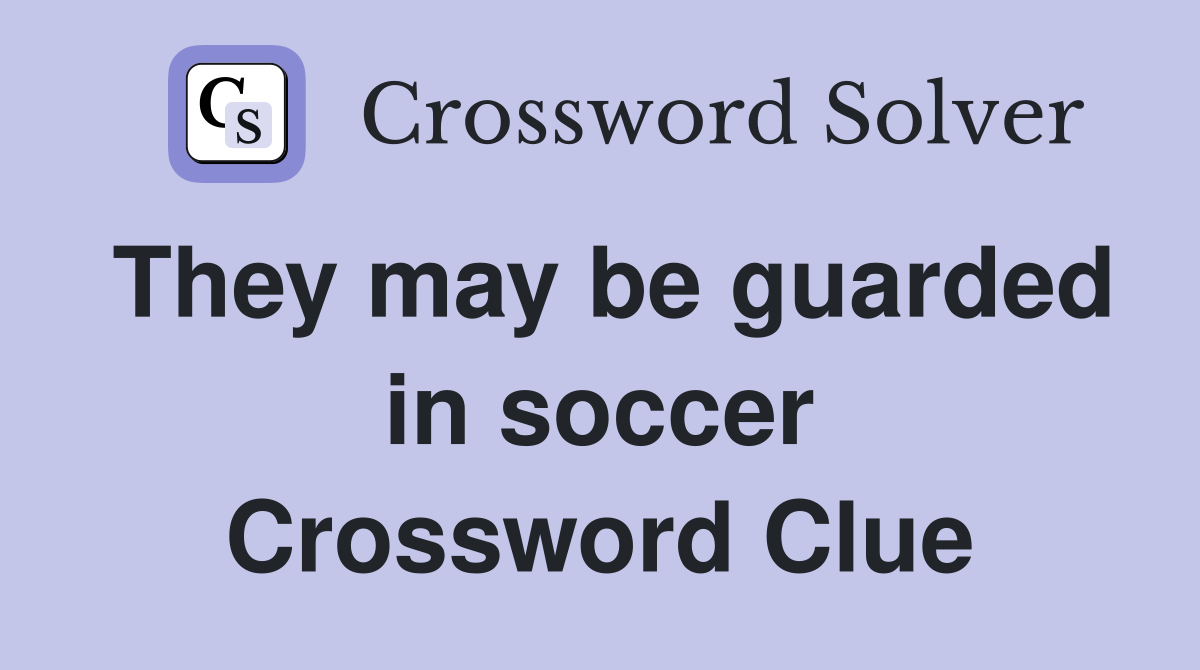 They may be guarded in soccer Crossword Clue