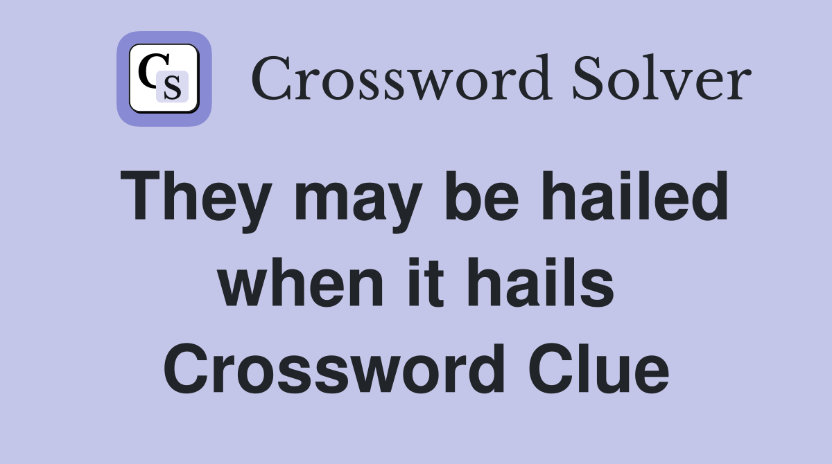 They may be hailed when it hails Crossword Clue