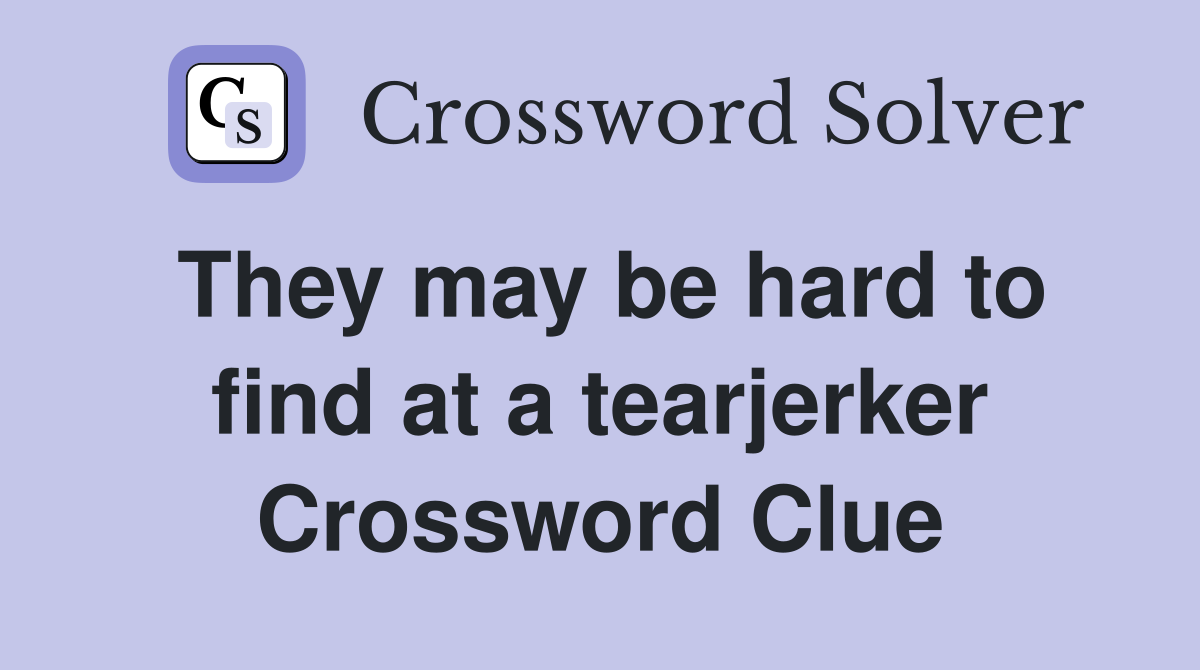 They may be hard to find at a tearjerker Crossword Clue