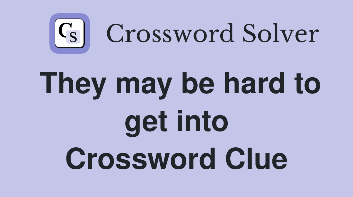 They may be hard to get into Crossword Clue