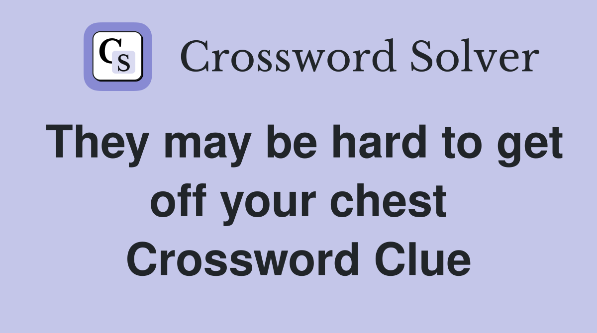 They may be hard to get off your chest Crossword Clue