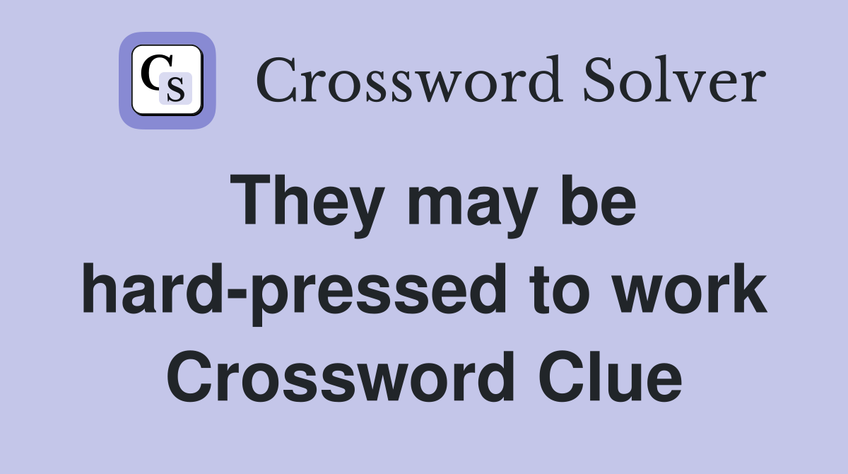 They may be hard-pressed to work Crossword Clue