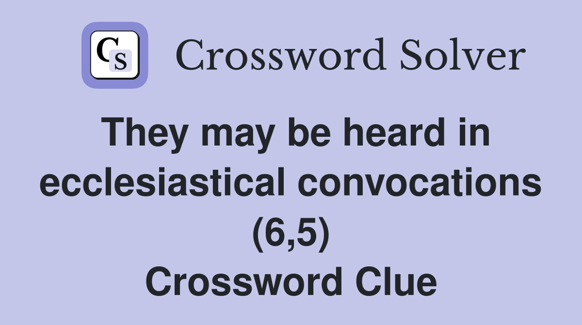 They may be heard in ecclesiastical convocations (6,5) Crossword Clue