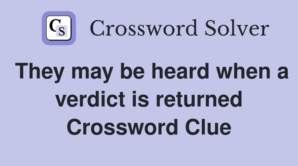 They may be heard when a verdict is returned Crossword Clue