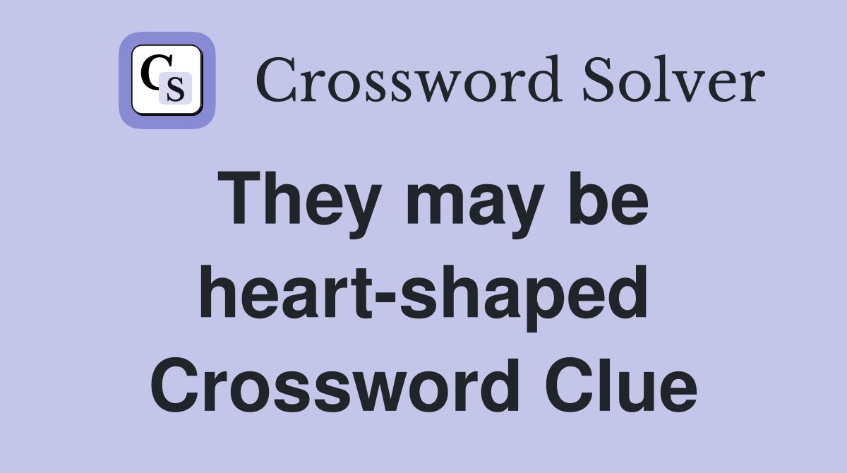 They may be heart-shaped Crossword Clue