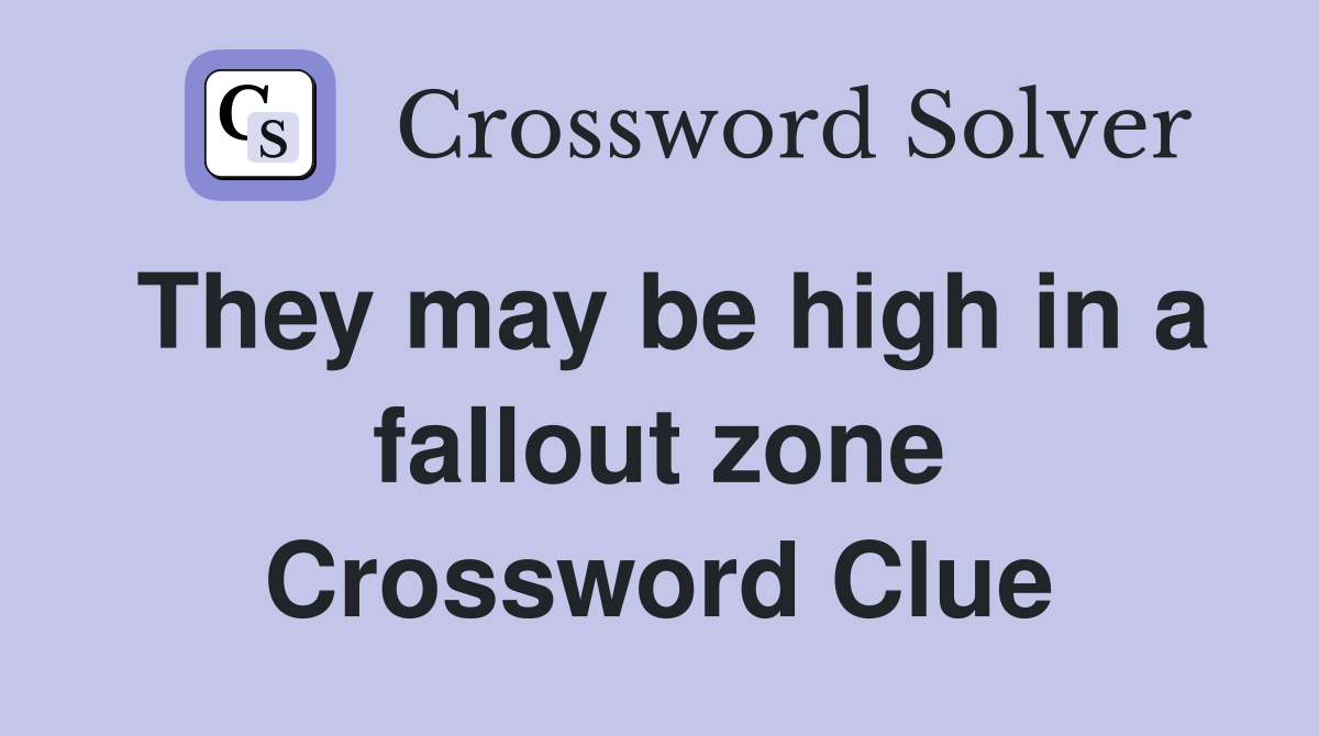 They may be high in a fallout zone Crossword Clue