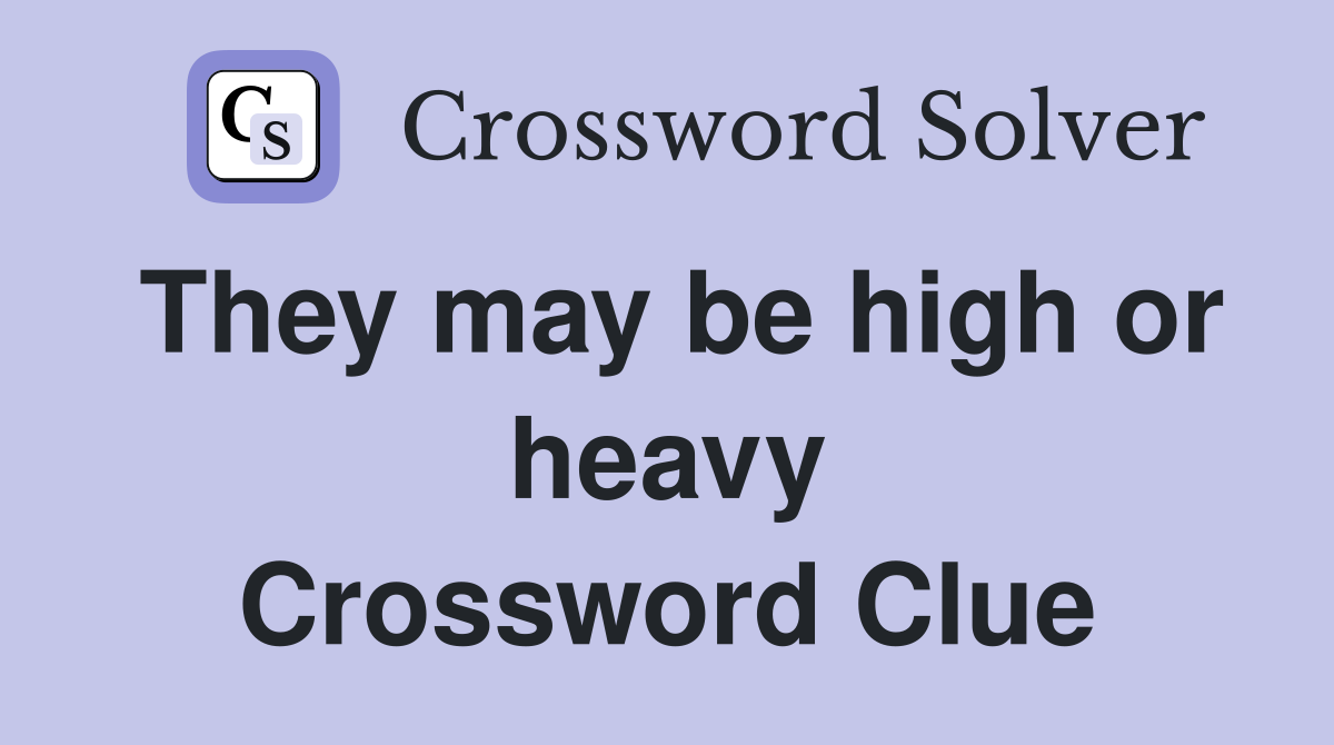 They may be high or heavy Crossword Clue