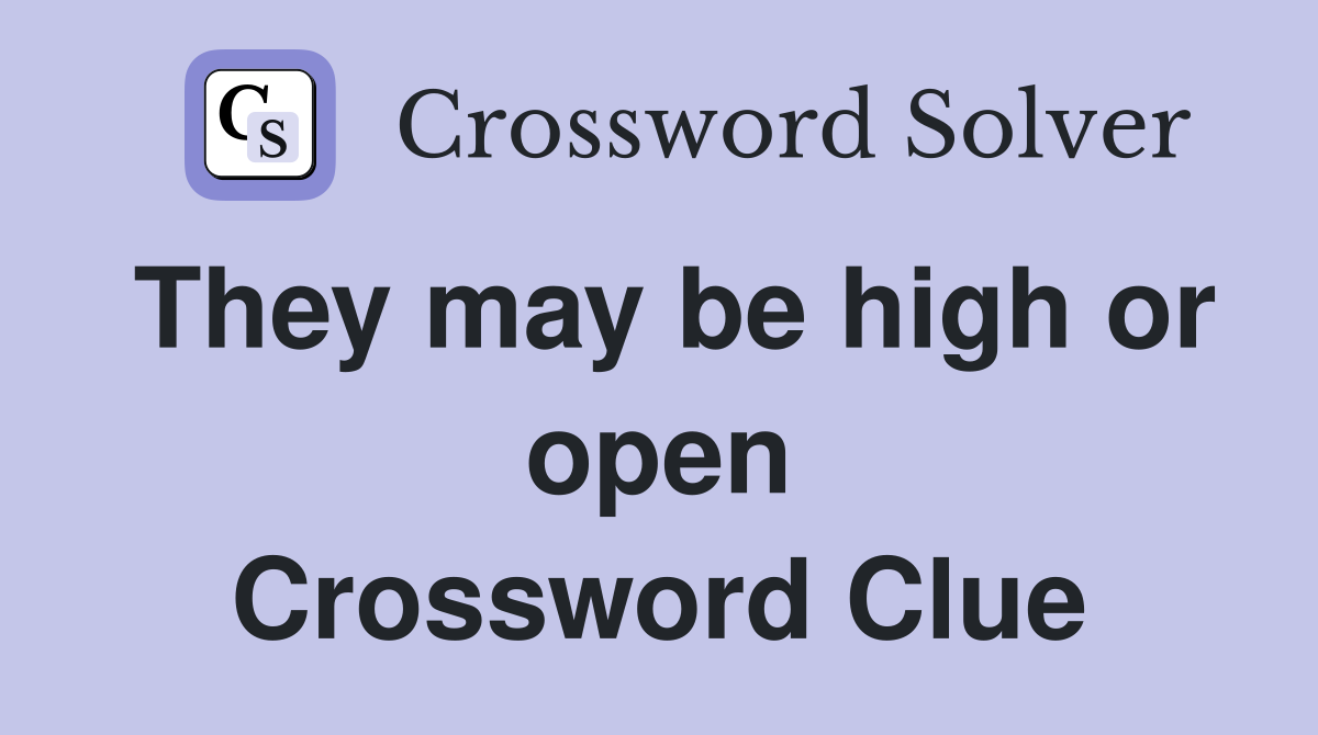 They may be high or open Crossword Clue