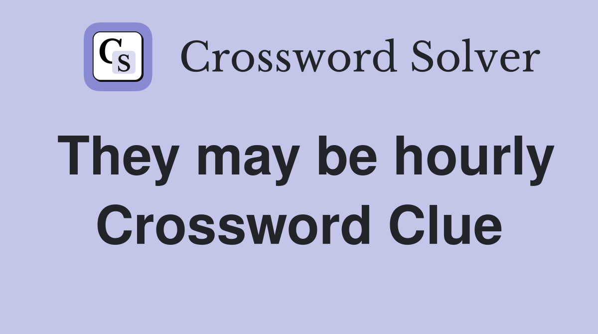 They may be hourly Crossword Clue