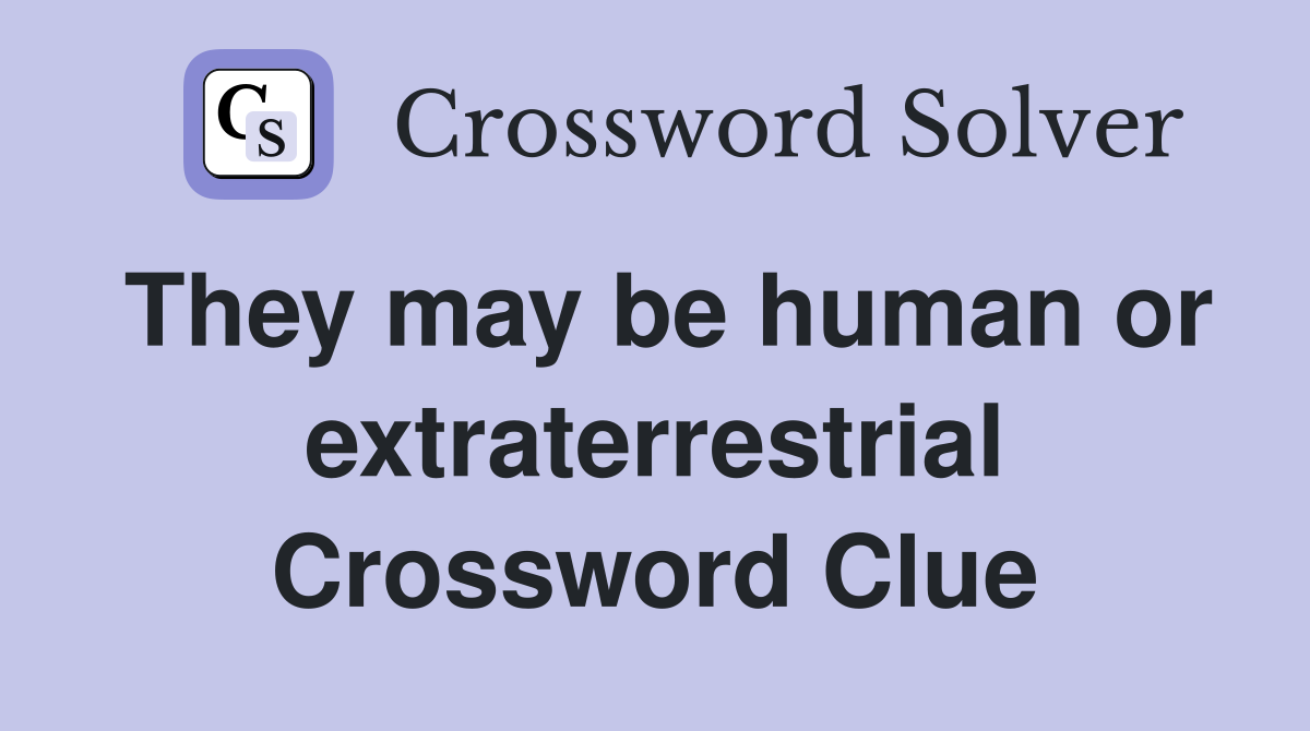 They may be human or extraterrestrial Crossword Clue