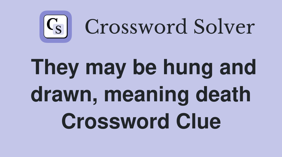 They may be hung and drawn, meaning death Crossword Clue