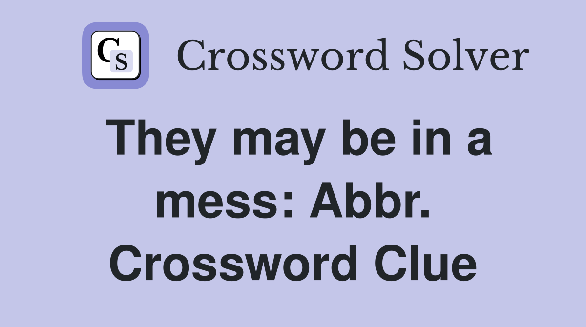 They may be in a mess: Abbr. Crossword Clue